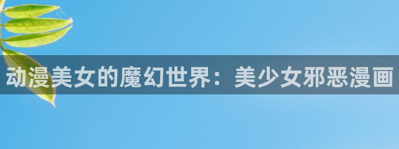 漫蛙韩漫：动漫美女的魔幻世界：美少女邪恶漫画