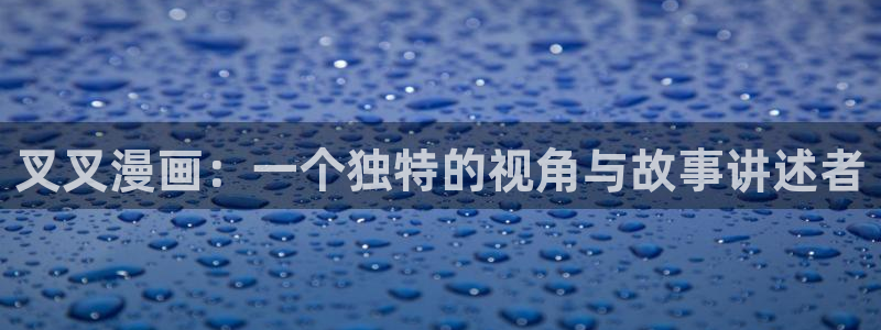 manwa漫蛙漫画官网入口：叉叉漫画：一个独特的视角与故事讲述者
