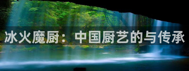 漫蛙manwa2怎么用：冰火魔厨：中国厨艺的与传承