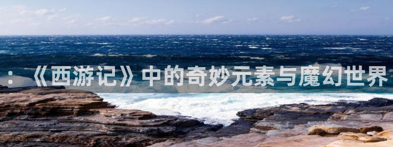 漫蛙官网进入：：《西游记》中的奇妙元素与魔幻世界