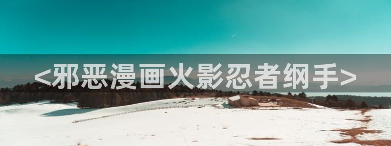 漫蛙2漫画app下载免费(manwa2)：<邪恶漫画火影忍者纲手>