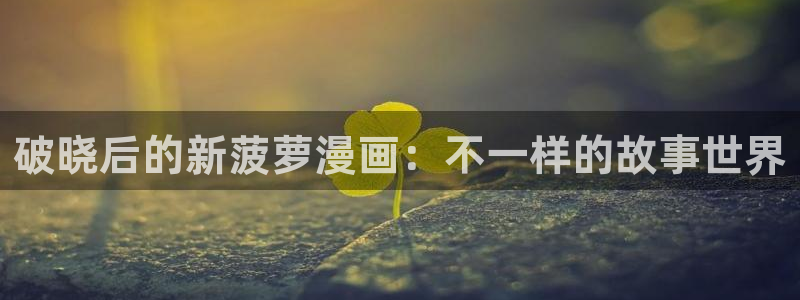漫蛙2韩漫免费：破晓后的新菠萝漫画：不一样的故事世界