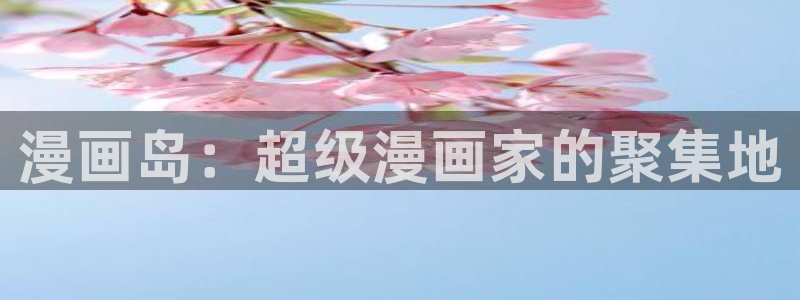 漫蛙2下载官网app：漫画岛：超级漫画家的聚集地