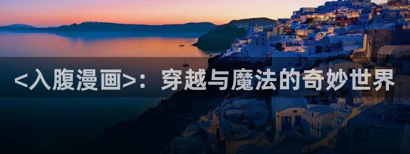 漫蛙免费下载安装：<入腹漫画>：穿越与魔法的奇妙世界