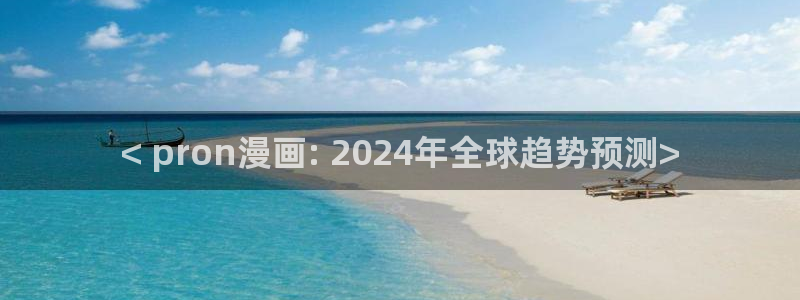 漫蛙2ver1.1.8版本：< pron漫画: 2024年全球趋势预测>