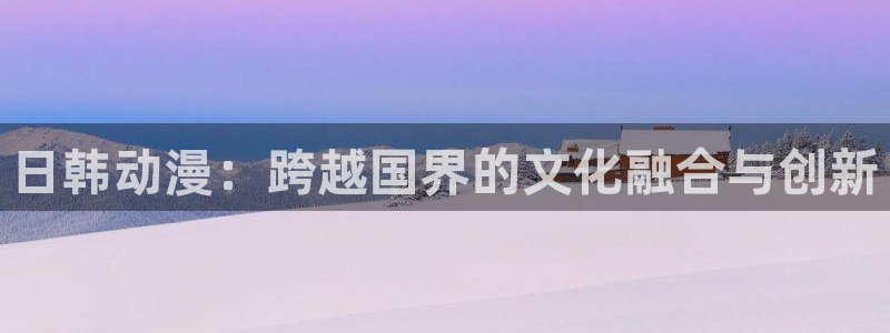 漫蛙manwa痯网版：日韩动漫：跨越国界的文化融合与创新