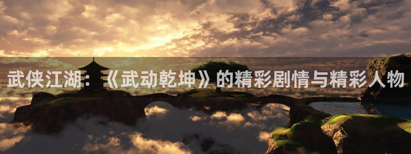 漫画免费漫蛙：武侠江湖：《武动乾坤》的精彩剧情与精彩人物