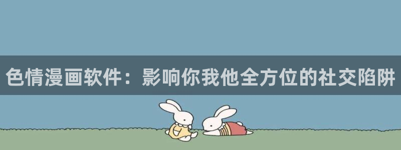 漫蛙下载最新：色情漫画软件：影响你我他全方位的社交陷阱