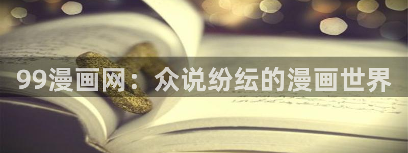 漫蛙漫画入口网页版：99漫画网：众说纷纭的漫画世界